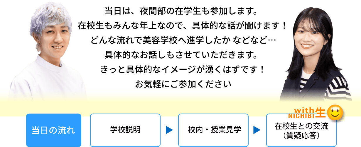 当日は、夜間部の在学生も参加します。在校生もみんな年上なので、具体的な話が聞けます！どんな流れで美容学校へ進学したか などなど…具体的なお話しもさせていただきます。きっと具体的なイメージが湧くはずです！お気軽にご参加ください