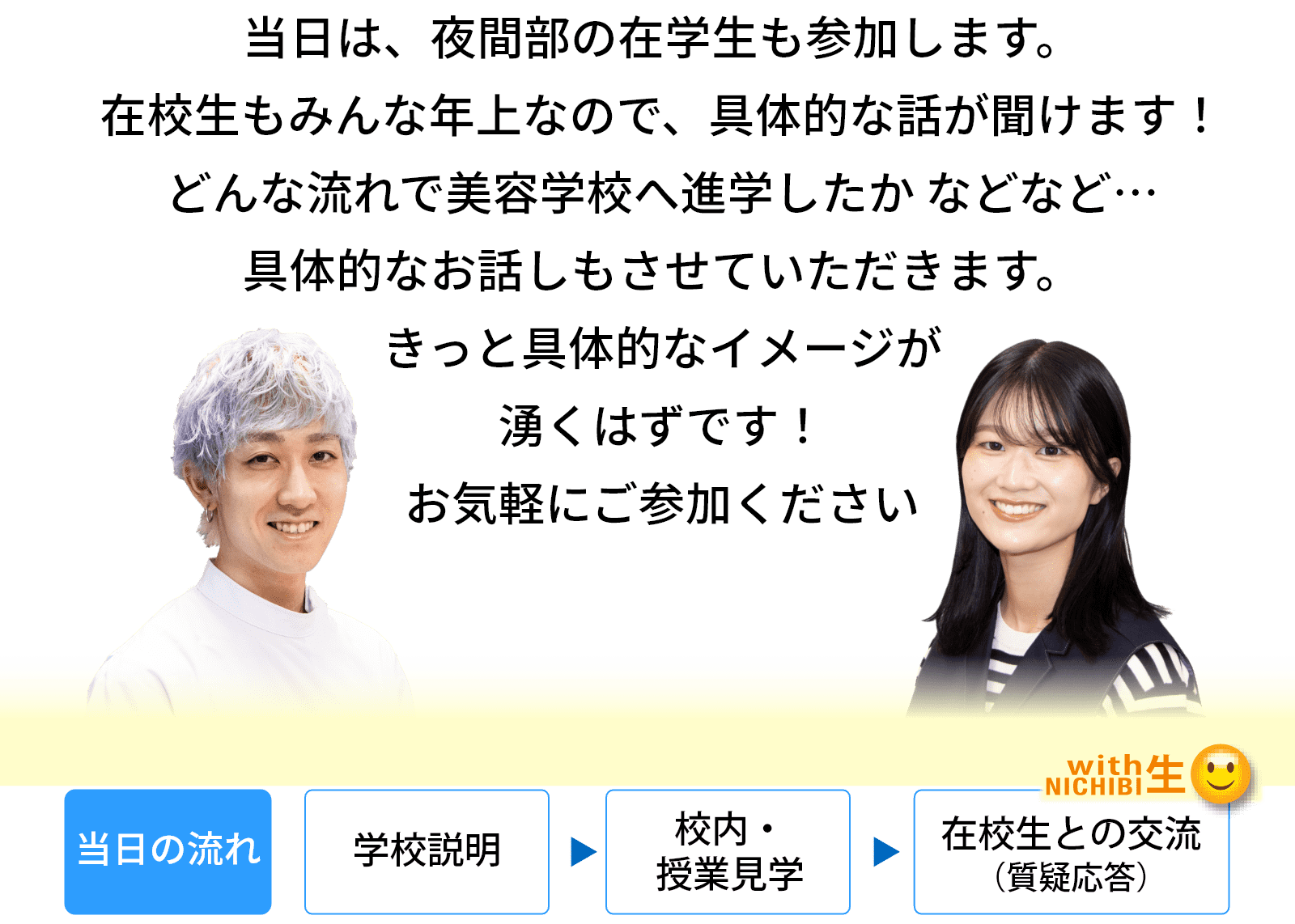 当日は、夜間部の在学生も参加します。在校生もみんな年上なので、具体的な話が聞けます！どんな流れで美容学校へ進学したか などなど…具体的なお話しもさせていただきます。きっと具体的なイメージが湧くはずです！お気軽にご参加ください